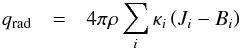 Mathematical equation: \begin{eqnarray} q_{\mathrm{rad}} & = & 4\pi\rho\sum_{i}\kappa_{i}\left(J_{i}-B_{i}\right)\label{eq:rad_trans} \end{eqnarray}