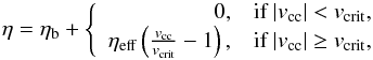 Mathematical equation: \begin{equation} \eta = \eta_{\rm b} +\left\{ \begin{array}{rl} 0, & \textnormal{if } |v_{\rm cc}| < v_{\rm crit},\\ \eta_{\rm eff} \left( \frac{v_{\rm cc}}{v_{\rm crit}} -1\right), & \textnormal{if } |v_{\rm cc}| \ge v_{\rm crit}, \end{array} \right. \label{eq:eta} \end{equation}