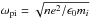 Mathematical equation: \hbox{$\omega_{\rm pi}=\sqrt{n e^2/\epsilon_0m_i}$}