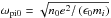Mathematical equation: \hbox{$\omega_{\rm pi0}=\sqrt{n_{0}e^{2}/\left(\epsilon_{0}m_{i}\right)}$}