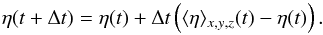 Mathematical equation: \begin{equation} \eta (t+\Delta t) = \eta (t) + \Delta t \left(\langle \eta\rangle_{x,y,z} (t) - \eta (t)\right) \label{eq:etade}. \end{equation}