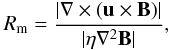 Mathematical equation: $$ R_\mathrm{m}=\frac{|\vec{\nabla} \times(\vec{u}\times\vec{B})|}{|\eta\vec{\nabla}^2 \vec{B}|}, $$