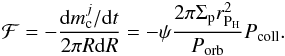 Mathematical equation: \begin{eqnarray} \mathcal{F}= -\frac{{\rm d}m_\text{c}^j/{\rm d}t}{2\pi R{\rm d}R} = -\psi \frac{2 \pi \Sigma_\text{p} r^2_{\text{P}_\text{H}}}{P_{\text{orb}}}P_{\text{coll}}. \end{eqnarray}