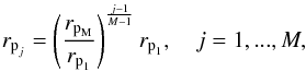 Mathematical equation: \begin{eqnarray} r_{\text{p}_j}= \left( \frac{r_{\text{p}_\text{M}}}{r_{\text{p}_1}} \right)^{\frac{j-1}{M-1}} r_{\text{p}_1}, \quad j= 1,...,M, \end{eqnarray}