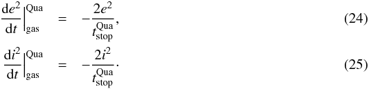 Mathematical equation: \begin{eqnarray} \frac{{\rm d}e^2}{{\rm d}t} \Big|_{\text{gas}}^{\text{Qua}} & = & - \frac{2 e^2}{t_{\text{stop}}^{\text{Qua}}}, \\ \frac{{\rm d}i^2}{{\rm d}t} \Big|_{\text{gas}}^{\text{Qua}} & = & - \frac{2 i^2}{t_{\text{stop}}^{\text{Qua}}}\cdot \end{eqnarray}