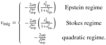 Mathematical equation: \begin{eqnarray} v_{\text{mig}}= \left\{ \begin{array}{cc} - \frac{2a\eta}{t_{\text{stop}}^{\text{Eps}}}\left(\frac{s^2_{\text{Eps}}}{1+s^2_{\text{Eps}}}\right) & \textrm{Epstein regime} \\[3.5mm] - \frac{2a\eta}{t_{\text{stop}}^{\text{Sto}}}\left(\frac{s^2_{\text{Sto}}}{1+s^2_{\text{Sto}}}\right) & \textrm{Stokes regime} \\[3.5mm] - \frac{2a\eta}{t_{\text{stop}}^{\text{Qua}}} & \textrm{quadratic regime}. \end{array} \right. \end{eqnarray}