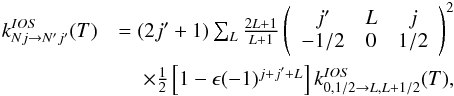 Mathematical equation: \appendix \setcounter{section}{2} \begin{eqnarray} \label{iosrot} k^{IOS}_{Nj \to N'j'}(T) &= (2j'+1)\sum_L \frac{2L+1}{L+1} \left(\begin{array}{ccc} j' & L & j \\ -1/2 & 0 & 1/2 \end{array}\right)^{2} \nonumber \\ & \quad \times \frac{1}{2}\left[1-\epsilon (-1)^{j+j'+L}\right] k^{IOS}_{0,1/2 \to L,L+1/2}(T), \end{eqnarray}