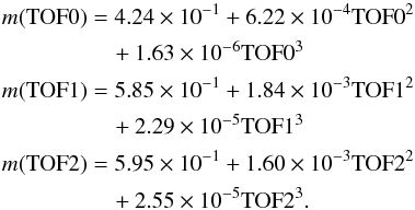 Mathematical equation: \begin{eqnarray} \label{eq:four} m({\rm TOF}0)&=&4.24\times 10^{-1}+6.22\times 10^{-4}{\rm TOF}0^2\;\;\;\;\;\;\;\;\;\;\;\;\; \nonumber\\ &\quad +1.63\times 10^{-6}{\rm TOF}0^3\nonumber\\ m({\rm TOF}1)&=&5.85\times 10^{-1}+1.84\times 10^{-3}{\rm TOF}1^2\;\;\;\;\;\;\;\;\;\;\;\;\; \nonumber\\ &\quad +2.29\times 10^{-5}{\rm TOF}1^3\nonumber\\ m({\rm TOF}2)&=&5.95\times 10^{-1}+1.60\times 10^{-3}{\rm TOF}2^2\;\;\;\;\;\;\;\;\;\;\;\;\; \nonumber\\ &\quad +2.55\times 10^{-5}{\rm TOF}2^3 . \end{eqnarray}