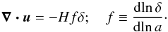 Mathematical equation: \begin{equation} {\boldsymbol{\nabla\cdot u}}= -H f \delta; \quad f\equiv {\d\!\ln \delta\over \d\!\ln a}\cdot \end{equation}