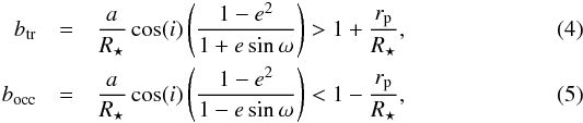 Mathematical equation: \begin{eqnarray} b_{\rm tr} &=& \frac{a}{R_{\star}}\cos(i) \left(\frac{1-{e}^{2}}{1+e\sin\omega}\right) > 1 + \frac{r_{\rm p}}{R_{\star}}, \label{eq3}\\ b_{\rm occ} &=&\frac{a}{R_{\star}}\cos(i) \left(\frac{1-{e}^{2}}{1-e\sin\omega}\right) < 1 - \frac{r_{\rm p}}{R_{\star}}, \label{eq4} \end{eqnarray}