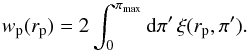 Mathematical equation: \begin{equation} w_{\rm p}(r_{\rm p}) = 2\int^{\pi_{\rm max}}_{0} {\rm d}\pi' \, \xi(r_{\rm p}, \pi') . \label{eq:xi_proj} \end{equation}