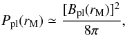 Mathematical equation: \begin{equation} \label{eq.pint} P_{\rm pl}(r_{\rm M}) \simeq \frac{[B_{\rm pl}(r_{\rm M})]^2}{8\pi} , \end{equation}