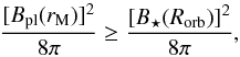 Mathematical equation: \begin{equation} \label{eq.disequilibrium} \frac{[B_{\rm pl}(r_{\rm M})]^2}{8\pi} \geq \frac{[B_\star(R_{\rm orb})]^2}{8\pi} , \end{equation}