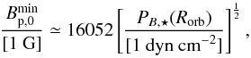 Mathematical equation: \begin{equation} \label{eq.B_p} \frac{B_{\rm p,0}^{\min}}{[1~{\rm G}]} \simeq 16052 \left[\frac{P_{B,\star} (R_{\rm orb})}{{\rm [1~dyn~cm}^{-2}]} \right]^{\frac12}, \end{equation}