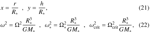 Mathematical equation: \begin{eqnarray} &&x = \frac{r}{R_{*}} ~~,~~ y = \frac{h}{R_{*}},\\ && \omega^{2} = \Omega^{2}\frac{R_{*}^{3}}{G M_{*}} ~~,~~ \omega_{*}^{2} = \Omega_{*}^{2}\frac{R_{*}^{3}}{G M_{*}} ~~,~~ \omega_{\mathrm{crit}}^{2} = \Omega_{\mathrm{crit}}^{2}\frac{R_{*}^{3}}{G M_{*}}, \end{eqnarray}