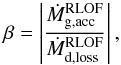 Mathematical equation: \begin{equation} \beta = \left| \frac{\dot{M}_{\mathrm{g,acc}}^{\mathrm{RLOF}}}{ \dot{M}_{\mathrm{d,loss}}^{\mathrm{RLOF}}}\right| , \end{equation}
