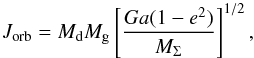 Mathematical equation: \begin{equation} J_{\mathrm{orb}}=M_{\mathrm{d}}M_{\mathrm{g}}\left[\frac{Ga(1-e^{2})}{M_{\Sigma}} \right]^{1/2} , \label{eq:jorb} \end{equation}