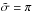 Mathematical equation: \hbox{$\tilde{\sigma} =\pi$}
