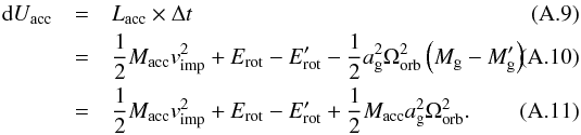 Mathematical equation: \appendix \setcounter{section}{1} \begin{eqnarray} \mathrm{d}U_{\mathrm{acc}} & = & L_{\mathrm{acc}}\times\Delta t\\ & = & \frac{1}{2} M_{\mathrm{acc}} v_{\mathrm{imp}}^{2} + E_{\mathrm{rot}} - E_{\mathrm{rot}}^{\prime} - \frac{1}{2} a_{\mathrm{g}}^{2} \Omega_{\mathrm{orb}}^{2} \left(M_{\mathrm{g}} - M_{\mathrm{g}}^{\prime} \right)\\ & = & \frac{1}{2} M_{\mathrm{acc}} v_{\mathrm{imp}}^{2} + E_{\mathrm{rot}} - E_{\mathrm{rot}}^{\prime} + \frac{1}{2} M_{\mathrm{acc}} a_{\mathrm{g}}^{2} \Omega_{\mathrm{orb}}^{2} . \end{eqnarray}