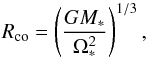 Mathematical equation: \begin{equation} \label{eq:rc} R_{\mathrm{co}}=\left( \frac{G M_{*}}{\Omega_{*}^{2}} \right)^{1/3} , \end{equation}
