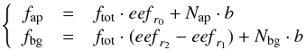 Mathematical equation: \begin{equation} \left \{ \begin{array}{rcl} f_{\rm ap} & = & f_{\rm tot} \cdot {\it eef}_{r_0} + N_{\rm ap} \cdot b \\ f_{\rm bg} & = & f_{\rm tot} \cdot ({\it eef}_{r_2} - {\it eef}_{r_1}) + N_{\rm bg} \cdot b \end{array} \right . \end{equation}
