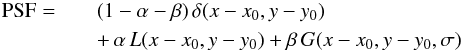 Mathematical equation: \begin{eqnarray} {\rm PSF} = &&(1-\alpha-\beta)\,\delta(x-x_0,y-y_0)~~~~~~~~~~~~~~~~~~~~~~~~~~\nonumber\\ &&+\,\alpha\,L(x-x_0,y-y_0)+\beta\,G(x-x_0,y-y_0,\sigma)\, \label{eq3} \end{eqnarray}