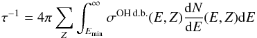 Mathematical equation: \begin{equation} \tau^{-1} = 4\pi \sum_{Z} \int_{E_{\rm min}}^{\infty} \sigma^{\rm OH\,d.b.}(E,Z) \frac{{\rm d}N}{{\rm d}E}(E,Z) {\rm d}E \end{equation}