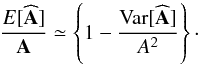 Mathematical equation: \begin{equation} \frac{{E}[\bf\widehat{A}]}{\bf A} \simeq \left\{ 1 - \frac{\mathrm{Var}[\bf\widehat{A}]}{A^2} \right\} \cdot \label{eq:amp-bias} \end{equation}