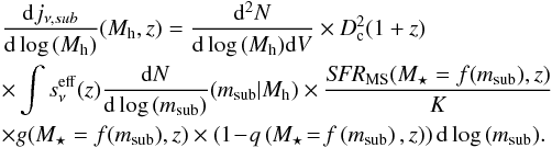 Mathematical equation: \begin{eqnarray} &&\frac{{\rm d}j_{\nu,sub}}{{\rm d}\log\,(M_{\rm h})}(M_{\rm h},z) = \frac{{\rm d}^2N}{{\rm d}\log\,(M_{\rm h}) {\rm d}V} \times D_{\rm c}^2 (1+z)\nonumber\\ &&\times \int s_\nu^{\rm eff}(z) \frac{{\rm d}N}{{\rm d}\log\,(m_{\rm sub})} (m_{\rm sub}|M_{\rm h}) \times \frac{\textit{SFR}_{\rm MS}(M_\star=f(m_{\rm sub}),z)}{K}\nonumber\\ &&\times g(M_\star=f(m_{\rm sub}),z) \times \left (1\!-\!q \left ( M_\star\!=\!f \left ( m_{\rm sub} \right ),z \right ) \right ) {\rm d}\log\,(m_{\rm sub}). \label{fig:jmsat} \end{eqnarray}