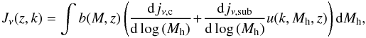 Mathematical equation: \begin{eqnarray} J_\nu(z,k) = \int b(M,z) \left ( \frac{{\rm d}j_{\nu,\textrm{c}}}{{\rm d}\log\,(M_{\rm h})} \!+\! \frac{{\rm d}j_{\nu,\textrm{sub}}}{{\rm d} \log\,(M_{\rm h})} u(k,M_{\rm h},z) \right ) {\rm d}M_{\rm h}, \nonumber\\ \end{eqnarray}