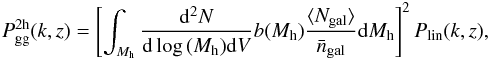 Mathematical equation: \begin{eqnarray} P_{\rm gg}^{\rm 2h}(k,z) = \left [ \int_{M_{\rm h}} \frac{{\rm d}^2N}{{\rm d}\log\,(M_{\rm h}) {\rm d}V} b(M_{\rm h}) \frac{\langle N_{\rm gal} \rangle}{\bar{n}_{\rm gal}} {\rm d}M_{\rm h}\right ]^2 P_{\rm lin}(k,z), \end{eqnarray}