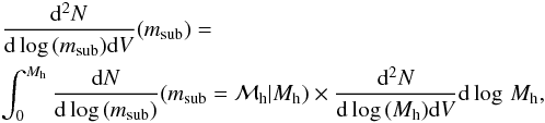 Mathematical equation: \begin{eqnarray} &&\frac{{\rm d}^2 N}{{\rm d} \log\,({m_{\rm sub}}) {\rm d}V}(m_{\rm sub}) = \nonumber\\ &&\int_0^{M_{\rm h}} \frac{{\rm d}N}{{\rm d} \log\,(m_{\rm sub})}(m_{\rm sub} = \mathcal M_{\rm h}|M_{\rm h}) \times \frac{{\rm d}^2N}{{\rm d} \log\,(M_{\rm h}) {\rm d}V} {\rm d} \log\,{M_{\rm h}}, \end{eqnarray}