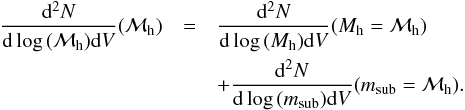 Mathematical equation: \begin{eqnarray} \frac{{\rm d}^2 N}{{\rm d} \log\,({\mathcal M_{\rm h}}) {\rm d}V}({\mathcal M_{\rm h}}) &=& \frac{{\rm d}^2 N}{{\rm d}\log\,(M_{\rm h}) {\rm d}V}(M_{\rm h} = {\mathcal M_{\rm h}})\nonumber\\ &&+ \frac{{\rm d}^2 N}{{\rm d}\log\,({m_{\rm sub}}) {\rm d}V}(m_{\rm sub} = {\mathcal M_{\rm h}}). \end{eqnarray}