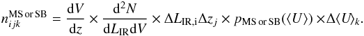 Mathematical equation: \appendix \setcounter{section}{2} \begin{eqnarray} n_{ijk}^{\rm MS \, or \, SB} = \frac{{\rm d}V}{{\rm d}z} \times \frac{{\rm d}^2 N}{{\rm d} L_{\rm IR} {\rm d}V} \times \Delta L_{\rm IR,i} \Delta z_j \times p_{\rm MS\, or \, SB}(\langle U \rangle) \times \!\Delta \langle U \!\rangle_k.\nonumber\\ \end{eqnarray}
