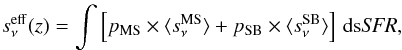 Mathematical equation: \begin{eqnarray} s_\nu^{\rm eff}(z) = \int \left [ p_{\rm MS} \times \langle s_\nu^{\rm MS} \rangle + p_{\rm SB} \times \langle s_\nu^{\rm SB} \rangle \right] \, {\rm d}\mbox{s}\textit{SFR}, \label{eq:effsed} \end{eqnarray}