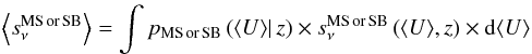 Mathematical equation: \begin{eqnarray} \left\langle s_\nu^{\rm MS\, or \, SB}\right\rangle = \int p_{\rm MS\, or \, SB} \left (\langle U \rangle \right|z) \times s_\nu^{\rm MS\, or \, SB} \left (\langle U \rangle,z \right ) \times {\rm d} \langle U \rangle \end{eqnarray}