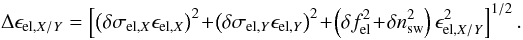 Mathematical equation: \begin{equation} \ \Delta \epsilon_{\mathrm{el,}X/Y}= \left[ \left( \delta \sigma_{\mathrm{el,}X} \epsilon_{\mathrm{el,}X} \right)^2 \!+ \! \left( \delta \sigma_{\mathrm{el,}Y} \epsilon_{\mathrm{el,}Y}\right)^2 \!+\! \left( \delta f_{\mathrm{el}}^2 \!+\!\delta n_{\mathrm{sw}}^2 \right) \epsilon_{\mathrm{el,}X/Y}^2 \right]^{1/2}. \label{eq:epsElXYError} \end{equation}