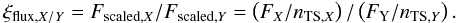 Mathematical equation: \begin{equation} \ \xi_{\mathrm{flux,}X/Y} = F_{\mathrm{scaled,}X}/F_{\mathrm{scaled,}Y} = \left( F_{{X}}/n_{\mathrm{TS,}X} \right) / \left( F_{\mathrm{Y}}/n_{\mathrm{TS,}Y} \right). \label{eq:xiFlux} \end{equation}