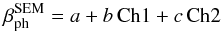 Mathematical equation: \appendix \setcounter{section}{1} \begin{equation} \beta_{\mathrm{ph}}^{\mathrm{SEM}} = a + b \, \mathrm{Ch1} + c \, \mathrm{Ch2}\label{eq:betaSEM} \end{equation}