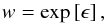 Mathematical equation: \begin{equation} w=\mathrm{exp}\left[ \epsilon \right], \label{eq:surPro} \end{equation}