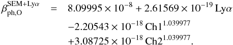Mathematical equation: \appendix \setcounter{section}{1} \begin{eqnarray} \beta_{\mathrm{ph,O}}^{\mathrm{SEM+Ly\alpha}} & = & 8.09995 \times 10^{-8} + 2.61569 \times 10^{-19} \, \mathrm{Ly}\alpha \\ \nonumber & &- 2.20543 \times 10^{-18} \, \mathrm{Ch1}^{1.039977} \\ && + 3.08725 \times 10^{-18} \, \mathrm{Ch2}^{1.039977}. \nonumber \label{eq:betaOxSEMLya} \end{eqnarray}