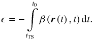 Mathematical equation: \begin{equation} \epsilon=-\int\limits_{t_{\mathrm{TS}}}^{t_{0}}\beta\left(\boldsymbol{r}\left(t\right),t\right)\mathrm{d}t \label{eq:epsDef}. \end{equation}