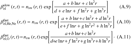 Mathematical equation: \appendix \setcounter{section}{1} \begin{eqnarray} \label{eq:betaElSlow}&&\beta_{\mathrm{el}}^{\mathrm{slow}}\left( r, t \right) = n_{\mathrm{sw}}\left( r, t\right) \, \mathrm{exp} \left[ \frac{a+b\, \mathrm{ln}{r}+c\,\mathrm{ln}^2{r}}{d+e\,\mathrm{ln}{r}+f\,\mathrm{ln}^2{r}+g\,\mathrm{ln}^3{r}} \right] \quad\quad\quad\\ \label{eq:betaElFastHeNe}&&\beta_{\mathrm{el,He,Ne}}^{\mathrm{fast}} \left( r, t \right) = n_{\mathrm{sw}}\left( r, t\right) \, \mathrm{exp} \left[ \frac{a+b\, \mathrm{ln}{r}\!+\!c\,\mathrm{ln}^2{r}+d\,\mathrm{ln}^3{r}}{e\!+\!f\,\mathrm{ln}{r}+g\,\mathrm{ln}^2{r}^2+h\,\mathrm{ln}^3{r}} \right] \quad\quad\quad\\ \label{eq:betaElFastO}&&\beta_{\mathrm{el,O}}^{\mathrm{fast}} \left( r, t \right) \!=\! n_{\mathrm{sw}}\left( r, t\right) \mathrm{exp}\! \left[ \frac{a\!+\!b\,\mathrm{ln}{r}\!+\!c\,\mathrm{ln}^2{r}}{d\!\!+\!\!e\,\mathrm{ln}{r}\!+\!f\,\mathrm{ln}^2{r}\!+\!g\,\mathrm{ln}^3{r}\!+\!h\,\mathrm{ln}^5{r}} \right]\cdot \quad\quad\quad \end{eqnarray}