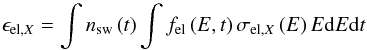 Mathematical equation: \begin{equation} \epsilon_{\mathrm{el,}X}=\int{n_{\mathrm{sw}}\left(t\right)\int{ f_{\mathrm{el}}\left(E,t\right)\sigma_{\mathrm{el,}X}\left(E \right) E \mathrm{d}E}\mathrm{d}t} \label{eq:epsEl} \end{equation}