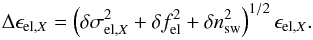Mathematical equation: \begin{equation} \Delta \epsilon_{\mathrm{el,}X}=\left(\delta \sigma_{\mathrm{el,}X}^2 + \delta f_{\mathrm{el}}^2 + \delta n_{\mathrm{sw}}^2\right)^{1/2}\epsilon_{\mathrm{el,}X}. \label{eq:epsElError} \end{equation}