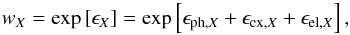 Mathematical equation: \begin{equation} w_{{X}} = \mathrm{exp}\left[ \epsilon _{{X}} \right] = \mathrm{exp}\left[ \epsilon_{\mathrm{ph,}X} + \epsilon_{\mathrm{cx,}X} + \epsilon_{\mathrm{el,}X} \right], \label{eq:surProFromProc} \end{equation}