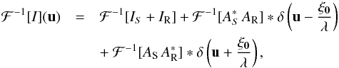 Mathematical equation: \begin{eqnarray} \label{eq:TF_I} \mathcal{F}^{-1}[I](\vec{u}) &=& \mathcal{F}^{-1}[I_S+I_{\rm R}]+\mathcal{F}^{-1}[A^*_S\,A_{\rm R}]*\delta\left(\vec{u}-\frac{\vec{\xi_0}}{\lambda}\right)\nonumber \\ &&+~\mathcal{F}^{-1}[A_{\rm S}\,A^*_{\rm R}]*\delta\left(\vec{u}+\frac{\vec{\xi_0}}{\lambda}\right), \end{eqnarray}