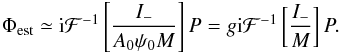 Mathematical equation: \begin{eqnarray} \label{eq:corr_operator_ac_SCC} \Phi_{\rm est} \simeq {\rm i}\mathcal{F}^{-1}\left[\frac{I_-}{A_0\psi_0 M }\right]P = g{\rm i}\mathcal{F}^{-1}\left[\frac{I_-}{M}\right]P. \end{eqnarray}