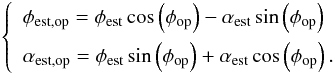 Mathematical equation: \begin{eqnarray} \label{eq:errro_ddm2} \left \{ \begin{array}{l} \phi_{\rm est,op} = \phi_{\rm est}\cos\left(\phi_{\rm op}\right) - \alpha_{\rm est}\sin\left(\phi_{\rm op}\right) \\[2mm] \alpha_{\rm est,op} = \phi_{\rm est}\sin\left(\phi_{\rm op}\right) +\alpha_{\rm est}\cos\left(\phi_{\rm op}\right). \end{array} \right . \end{eqnarray}