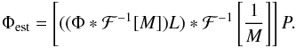 Mathematical equation: \begin{eqnarray} \label{eq:estim_phi_ss_As} \Phi_{\rm est} = \left[((\Phi*\mathcal{F}^{-1}[M])L)*\mathcal{F}^{-1}\left[\frac{1}{M}\right]\right]P. \end{eqnarray}